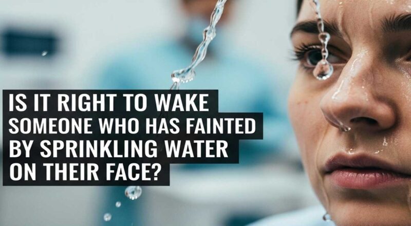 Is it right to wake someone who has fainted by sprinkling water on their face?